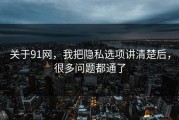关于91网，我把隐私选项讲清楚后，很多问题都通了