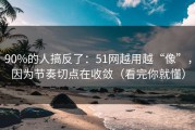 90%的人搞反了：51网越用越“像”，因为节奏切点在收敛（看完你就懂）