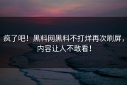 疯了吧！黑料网黑料不打烊再次刷屏，内容让人不敢看！