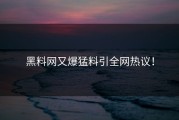 黑料网又爆猛料引全网热议！
