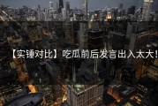 【实锤对比】吃瓜前后发言出入太大！