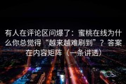 有人在评论区问爆了：蜜桃在线为什么你总觉得“越来越难刷到”？答案在内容矩阵（一条讲透）