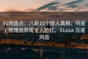 91网盘点：八卦10个惊人真相，明星上榜理由异常令人脸红，91aaa 百度网盘