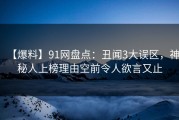 【爆料】91网盘点：丑闻3大误区，神秘人上榜理由空前令人欲言又止