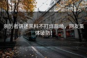 亲历者讲述黑料不打烊现场，网友集体破防！