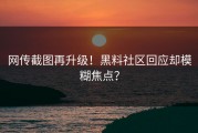 网传截图再升级！黑料社区回应却模糊焦点？