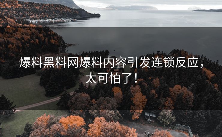 爆料黑料网爆料内容引发连锁反应，太可怕了！