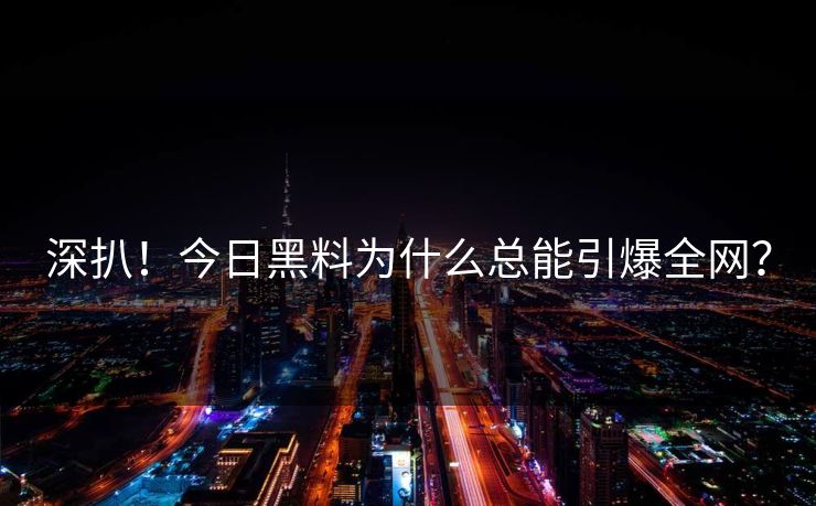 深扒！今日黑料为什么总能引爆全网？