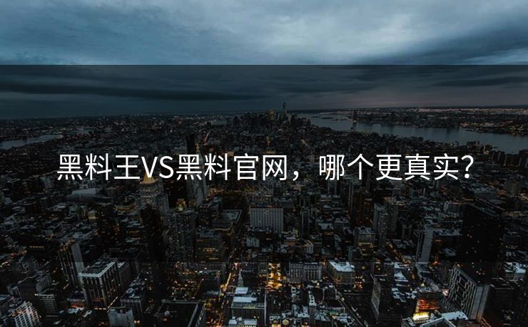 黑料王VS黑料官网，哪个更真实？
