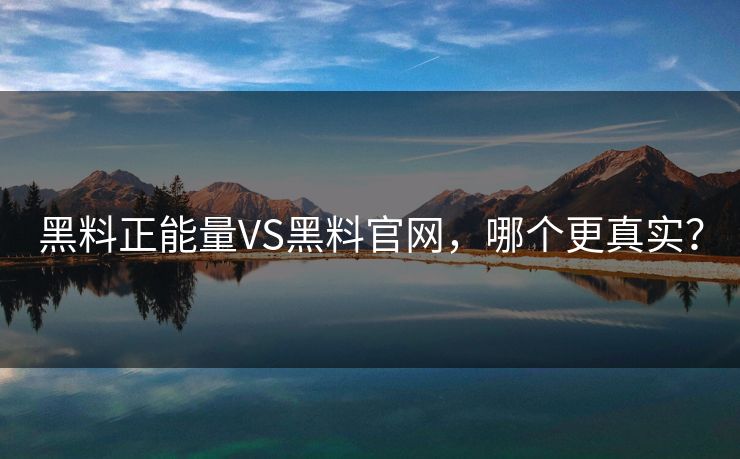 黑料正能量VS黑料官网，哪个更真实？