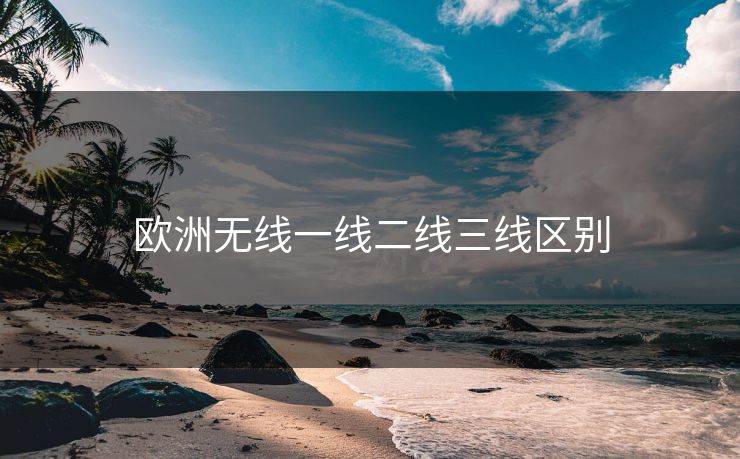 欧洲无线一线二线三线区别