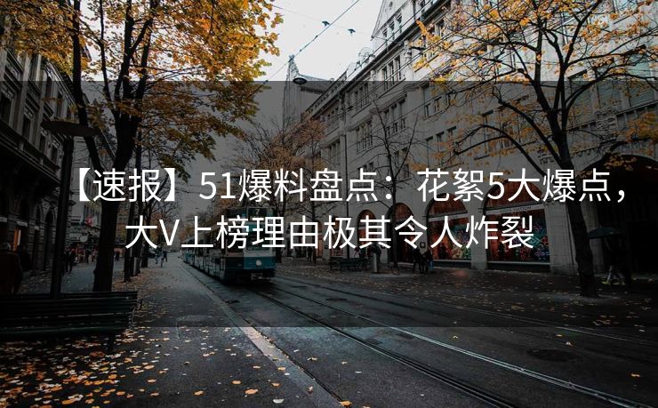 【速报】51爆料盘点：花絮5大爆点，大V上榜理由极其令人炸裂