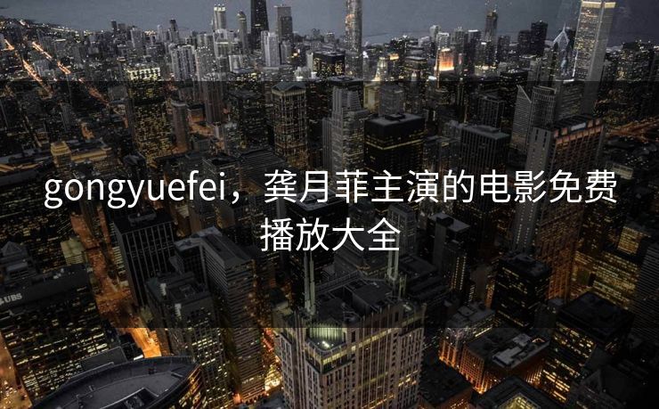 gongyuefei，龚月菲主演的电影免费播放大全