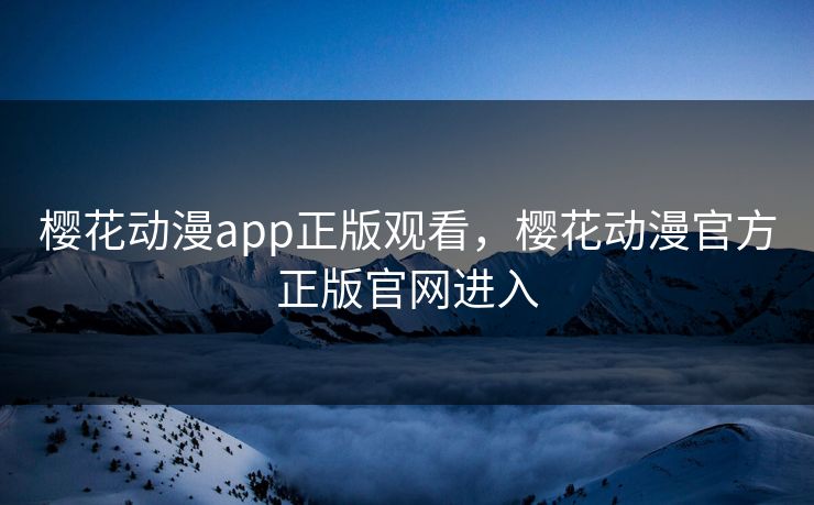 樱花动漫app正版观看，樱花动漫官方正版官网进入