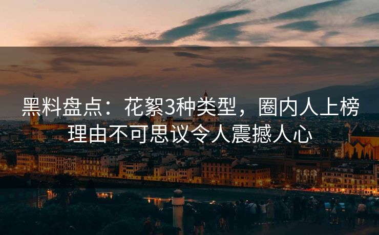 黑料盘点：花絮3种类型，圈内人上榜理由不可思议令人震撼人心