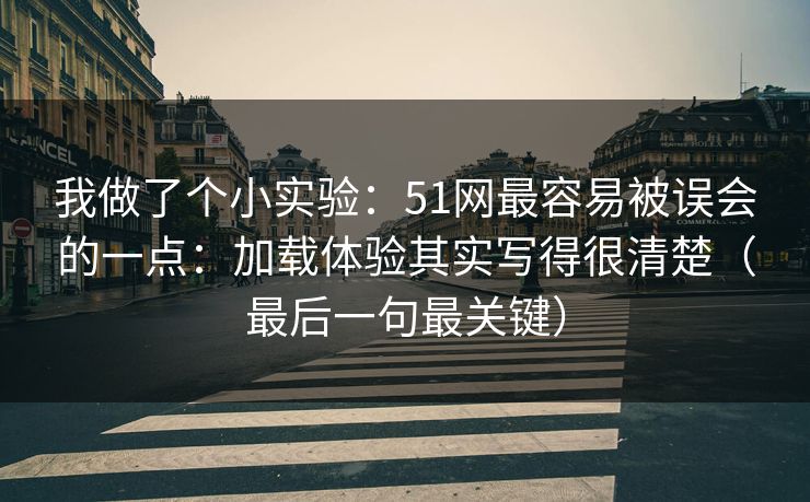 我做了个小实验:51网最容易被误会的一点:加载体验其实写得很清楚(最后一句最关键) 我做了个小实验:51网最容易被误会的一点:加载体验其实写得很清楚(最后一句最关键)